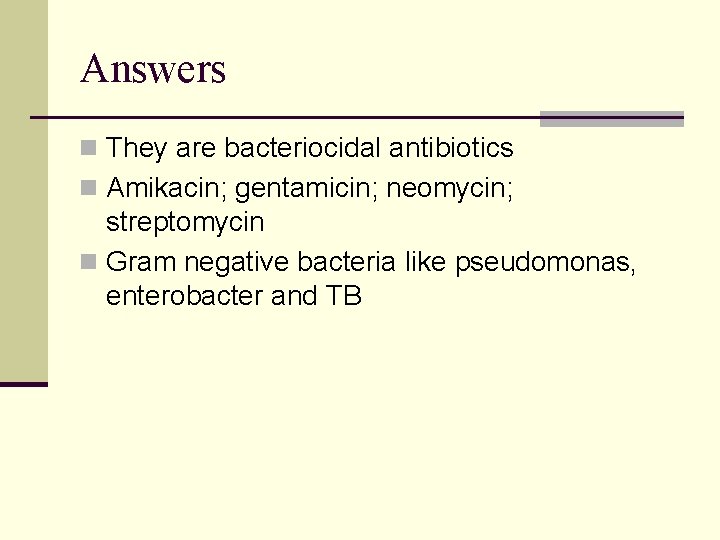 Answers n They are bacteriocidal antibiotics n Amikacin; gentamicin; neomycin; streptomycin n Gram negative