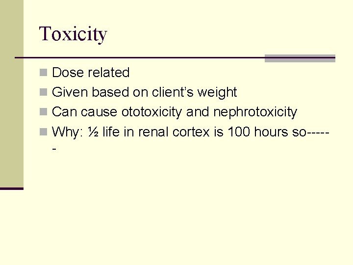 Toxicity n Dose related n Given based on client’s weight n Can cause ototoxicity