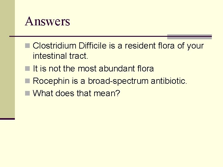 Answers n Clostridium Difficile is a resident flora of your intestinal tract. n It