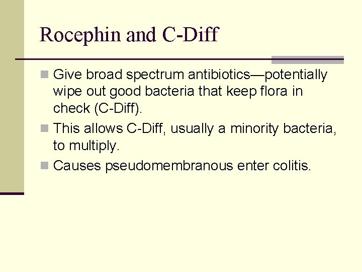 Rocephin and C-Diff n Give broad spectrum antibiotics—potentially wipe out good bacteria that keep