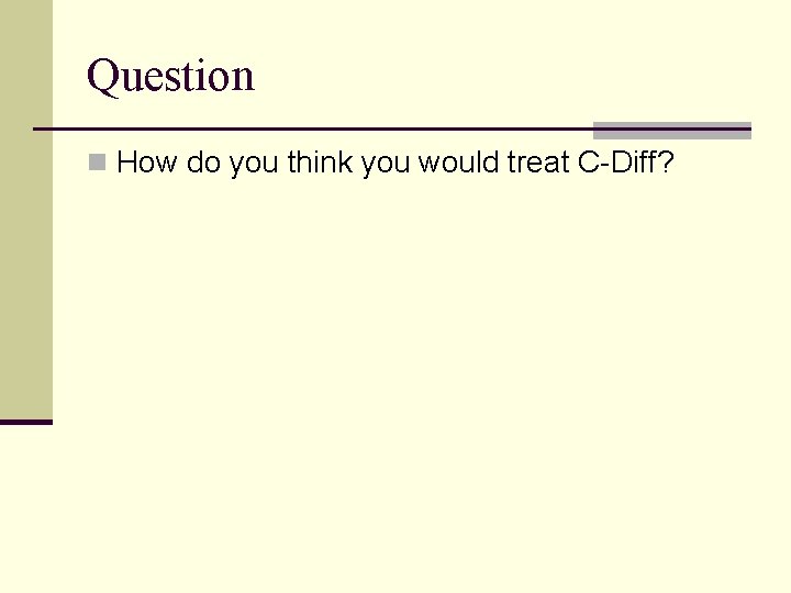 Question n How do you think you would treat C-Diff? 