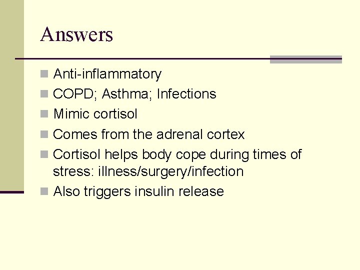 Answers n Anti-inflammatory n COPD; Asthma; Infections n Mimic cortisol n Comes from the