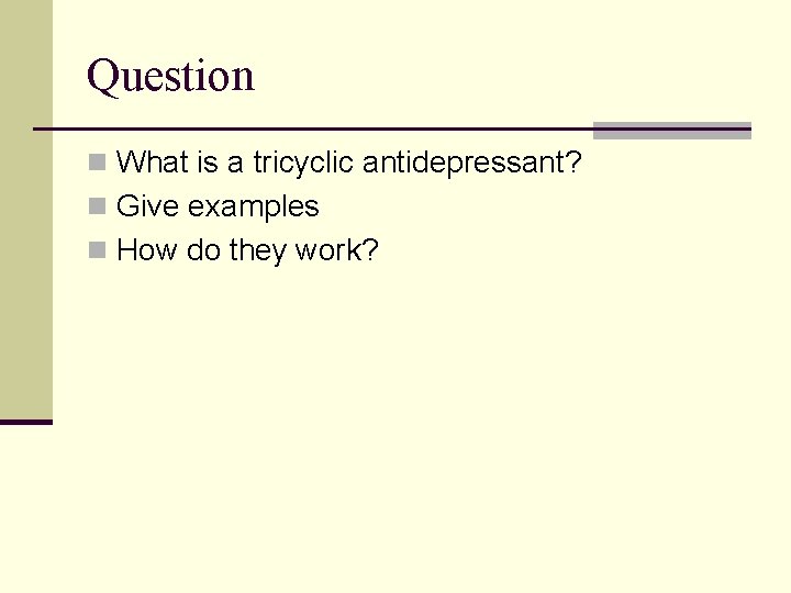 Question n What is a tricyclic antidepressant? n Give examples n How do they