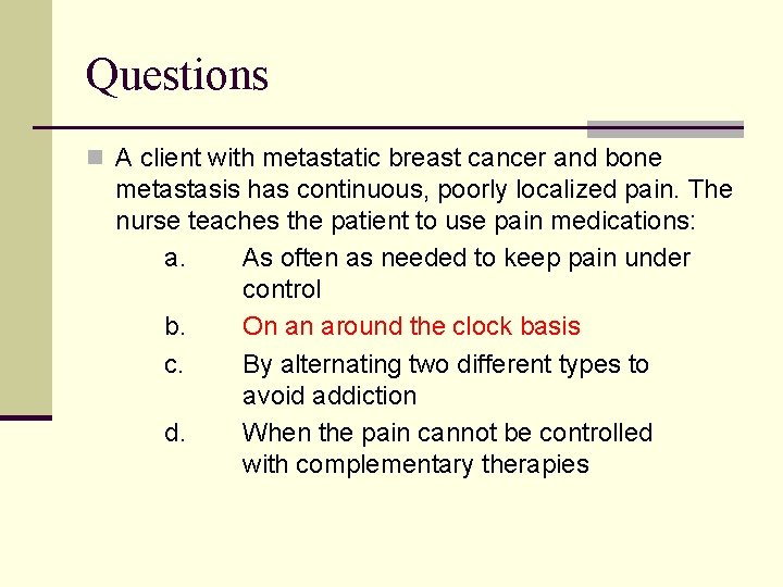 Questions n A client with metastatic breast cancer and bone metastasis has continuous, poorly