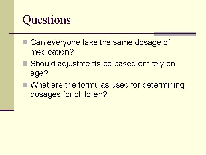 Questions n Can everyone take the same dosage of medication? n Should adjustments be