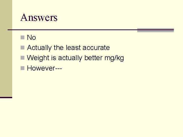 Answers n No n Actually the least accurate n Weight is actually better mg/kg