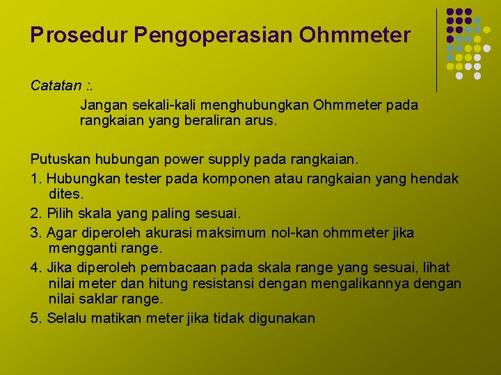 Prosedur Pengoperasian Ohmmeter Catatan : . Jangan sekali-kali menghubungkan Ohmmeter pada rangkaian yang beraliran