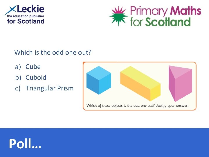 Which is the odd one out? a) Cube b) Cuboid c) Triangular Prism Poll…