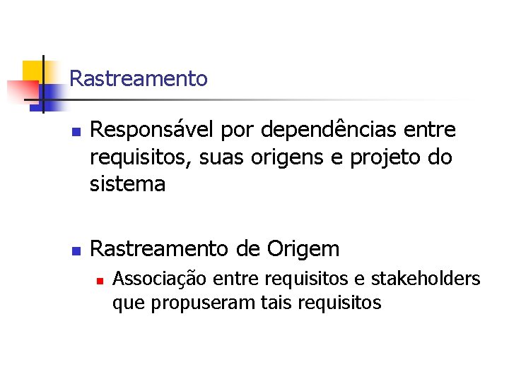 Rastreamento n n Responsável por dependências entre requisitos, suas origens e projeto do sistema