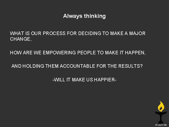 Always thinking WHAT IS OUR PROCESS FOR DECIDING TO MAKE A MAJOR CHANGE, HOW