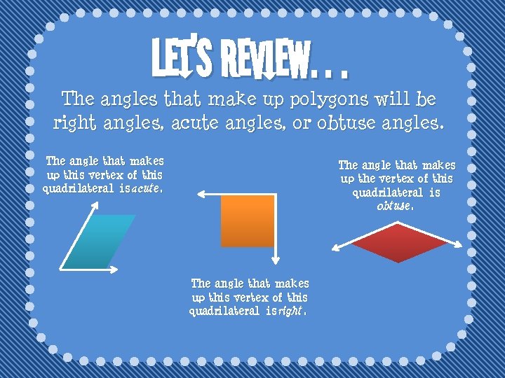 Let’s Review… The angles that make up polygons will be right angles, acute angles,