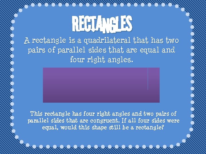 Rectangles A rectangle is a quadrilateral that has two pairs of parallel sides that