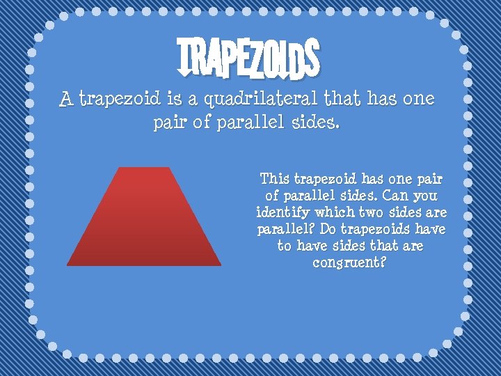 Trapezoids A trapezoid is a quadrilateral that has one pair of parallel sides. This
