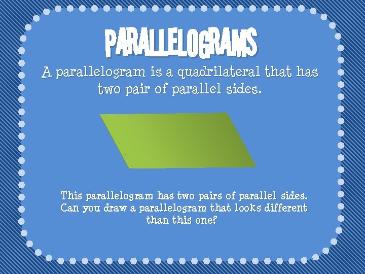 parallelograms A parallelogram is a quadrilateral that has two pair of parallel sides. This