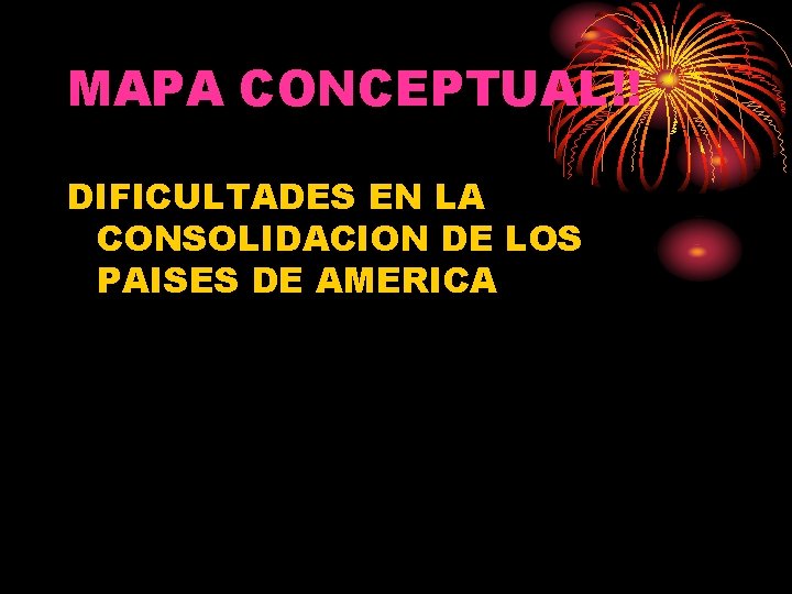 MAPA CONCEPTUAL!! DIFICULTADES EN LA CONSOLIDACION DE LOS PAISES DE AMERICA 