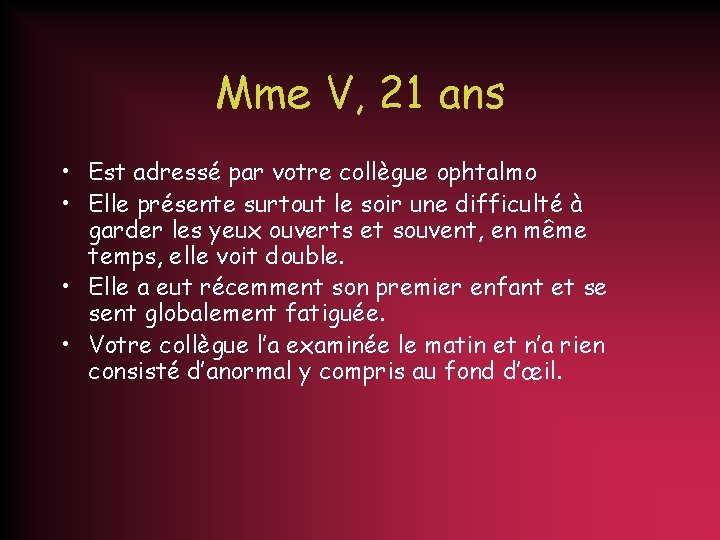 Mme V, 21 ans • Est adressé par votre collègue ophtalmo • Elle présente