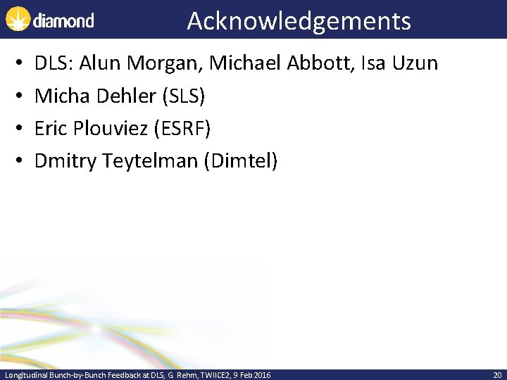 Acknowledgements • • DLS: Alun Morgan, Michael Abbott, Isa Uzun Micha Dehler (SLS) Eric