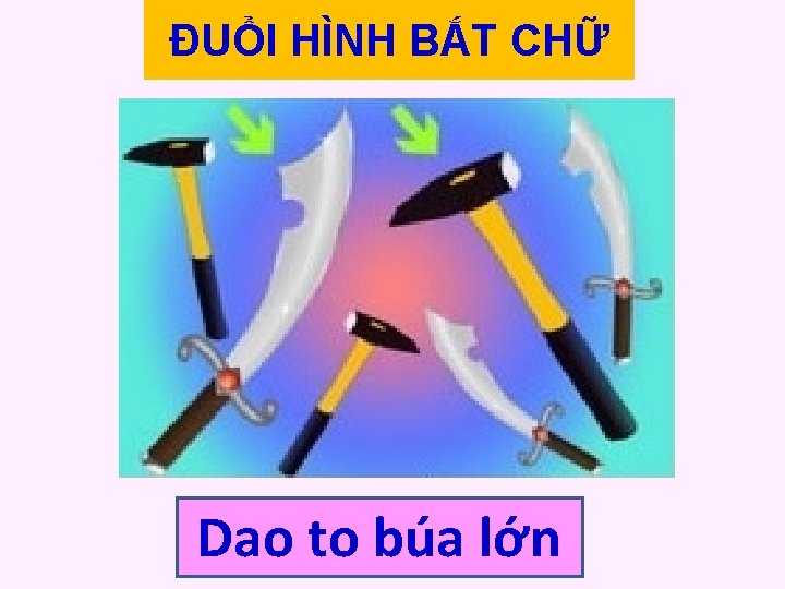 ĐUỔI HÌNH BẮT CHỮ Dao to búa lớn 