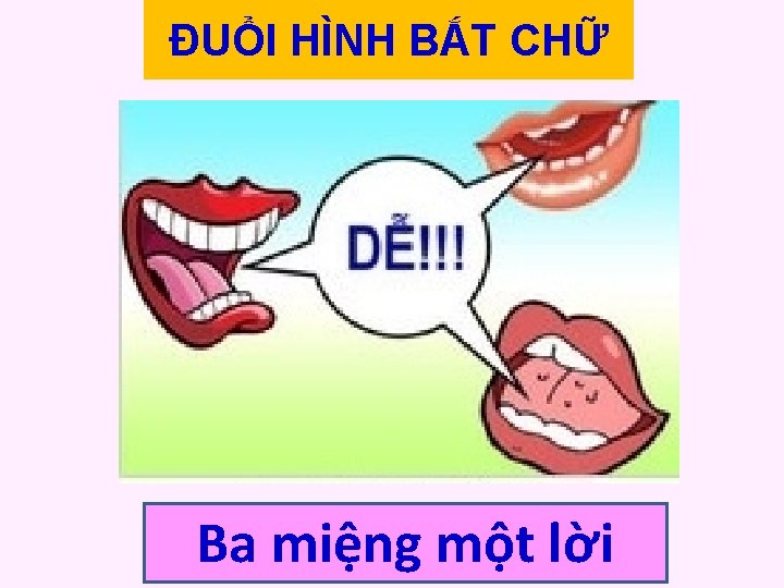 ĐUỔI HÌNH BẮT CHỮ Ba miệng một lời 