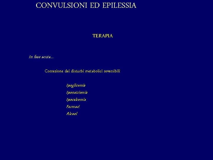 CONVULSIONI ED EPILESSIA TERAPIA In fase acuta… Correzione dei disturbi metabolici reversibili Ipoglicemia Iponatriemia