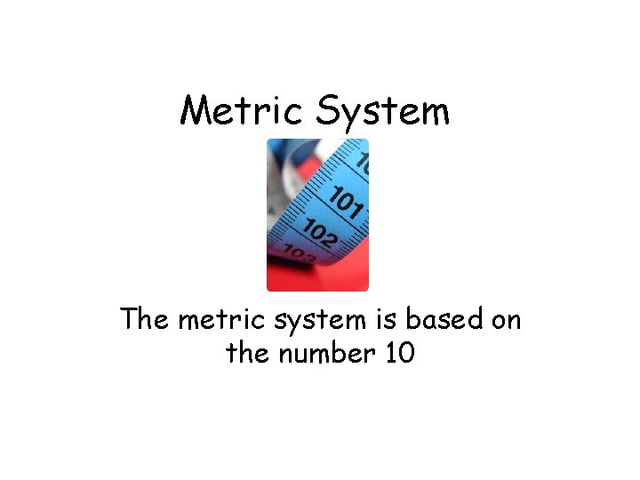 Metric System The metric system is based on the number 10 