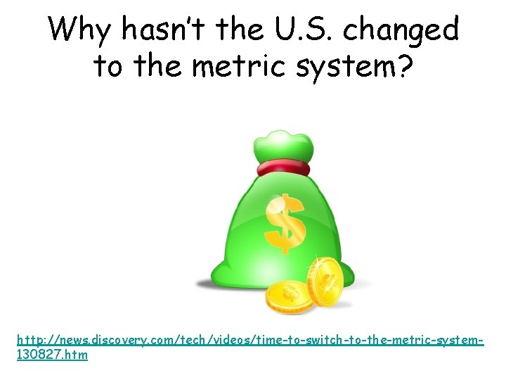 Why hasn’t the U. S. changed to the metric system? http: //news. discovery. com/tech/videos/time-to-switch-to-the-metric-system