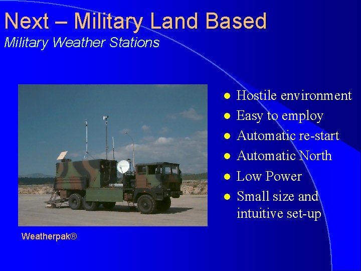 Next – Military Land Based Military Weather Stations l l l Weatherpak® Hostile environment