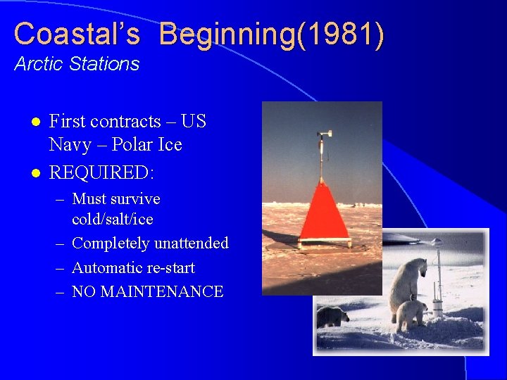 Coastal’s Beginning(1981) Arctic Stations l l First contracts – US Navy – Polar Ice