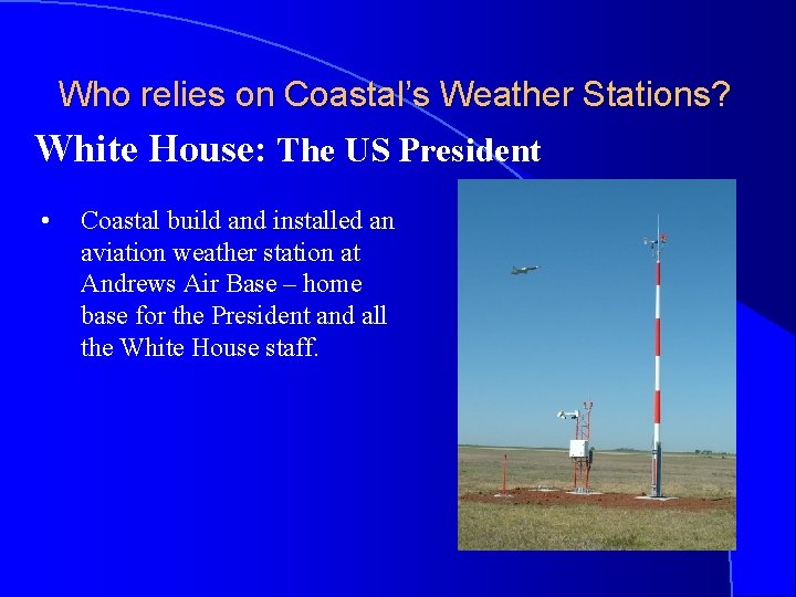 Who relies on Coastal’s Weather Stations? White House: The US President • Coastal build