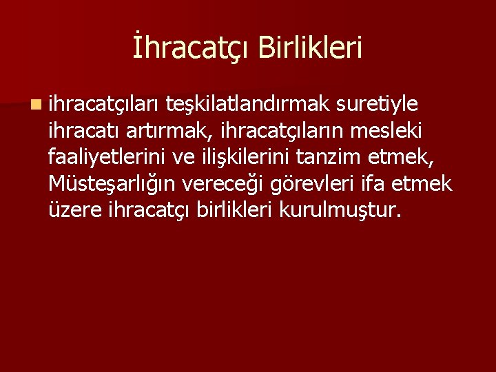 İhracatçı Birlikleri n ihracatçıları teşkilatlandırmak suretiyle ihracatı artırmak, ihracatçıların mesleki faaliyetlerini ve ilişkilerini tanzim