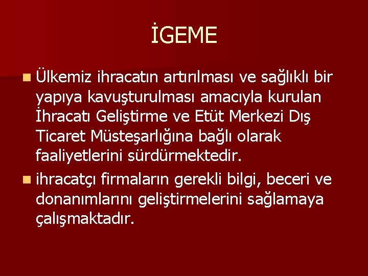 İGEME n Ülkemiz ihracatın artırılması ve sağlıklı bir yapıya kavuşturulması amacıyla kurulan İhracatı Geliştirme