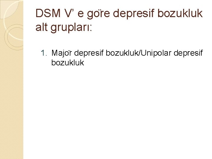 DSM V’ e go re depresif bozukluk alt grupları: 1. Majo r depresif bozukluk/Unipolar