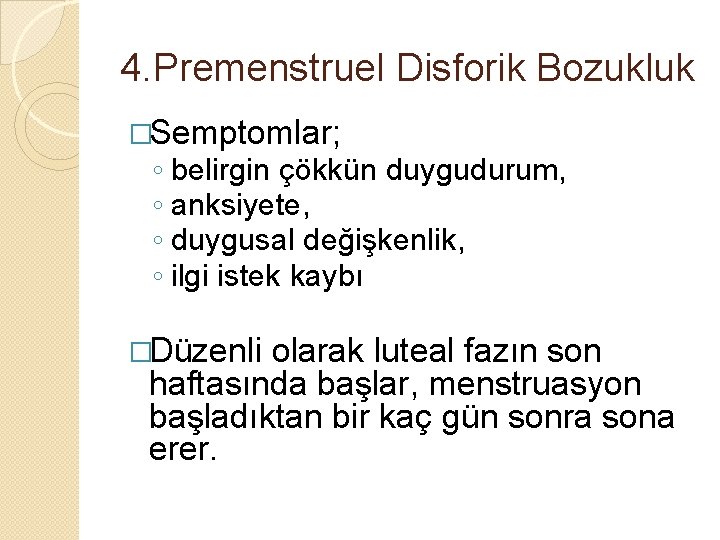 4. Premenstruel Disforik Bozukluk �Semptomlar; ◦ belirgin çökkün duygudurum, ◦ anksiyete, ◦ duygusal değişkenlik,