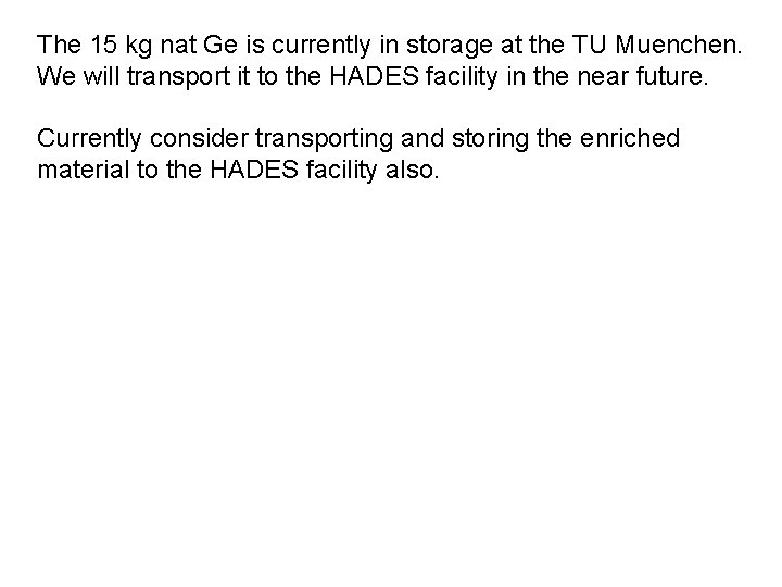 The 15 kg nat Ge is currently in storage at the TU Muenchen. We