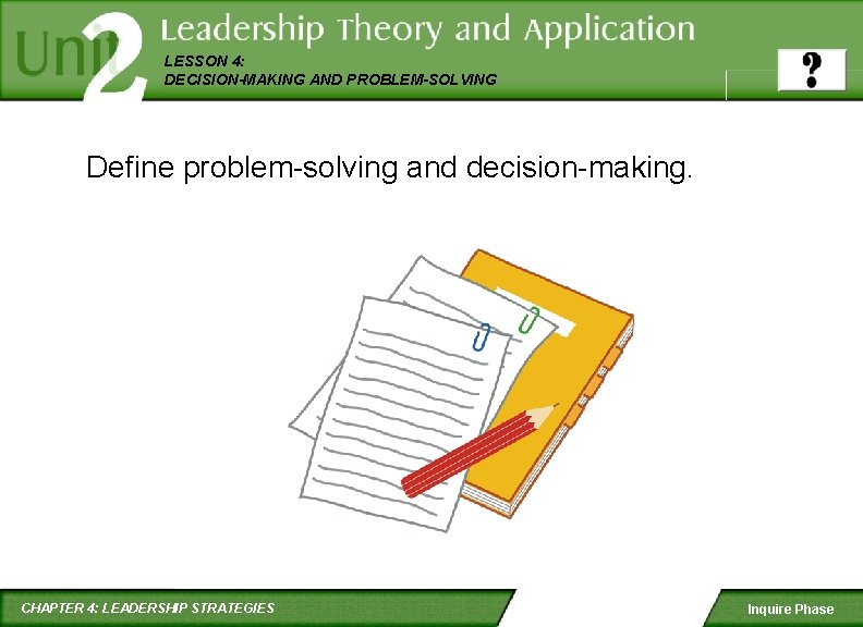 LESSON 4: DECISION-MAKING AND PROBLEM-SOLVING Define problem-solving and decision-making. CHAPTER 4: LEADERSHIP STRATEGIES Inquire