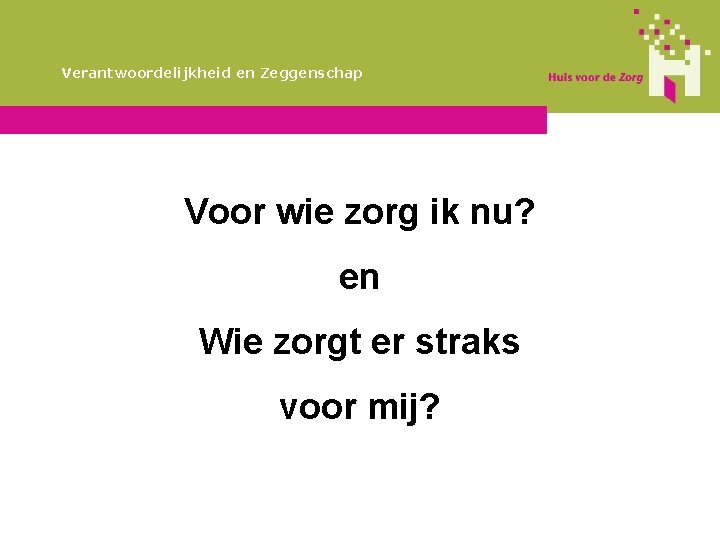 Verantwoordelijkheid en Zeggenschap Voor wie zorg ik nu? en Wie zorgt er straks voor