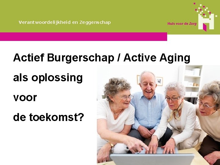 Verantwoordelijkheid en Zeggenschap Actief Burgerschap / Active Aging als oplossing voor de toekomst? 