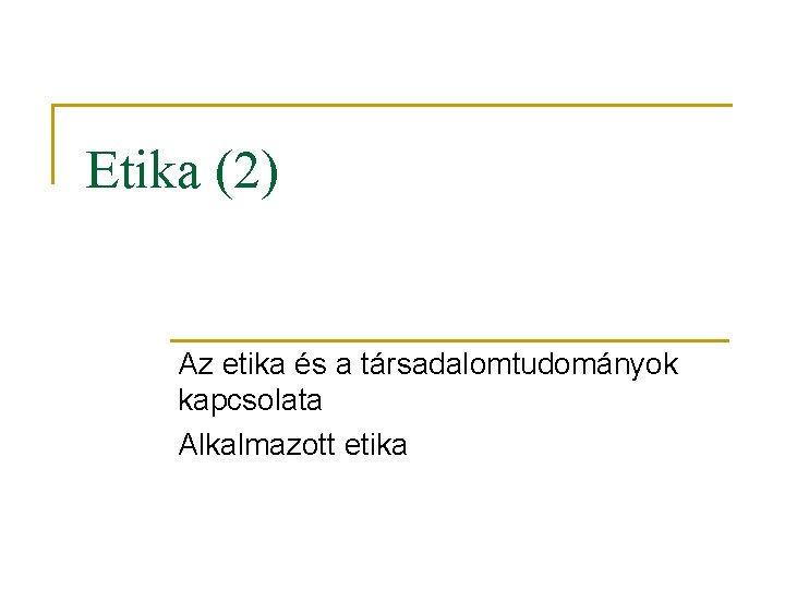 Etika (2) Az etika és a társadalomtudományok kapcsolata Alkalmazott etika 