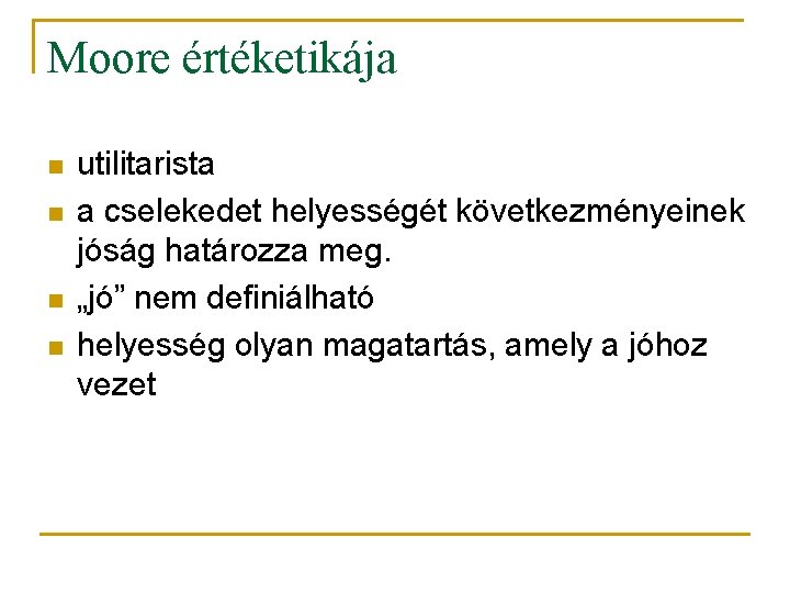 Moore értéketikája n n utilitarista a cselekedet helyességét következményeinek jóság határozza meg. „jó” nem