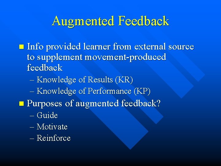 Augmented Feedback n Info provided learner from external source to supplement movement-produced feedback –
