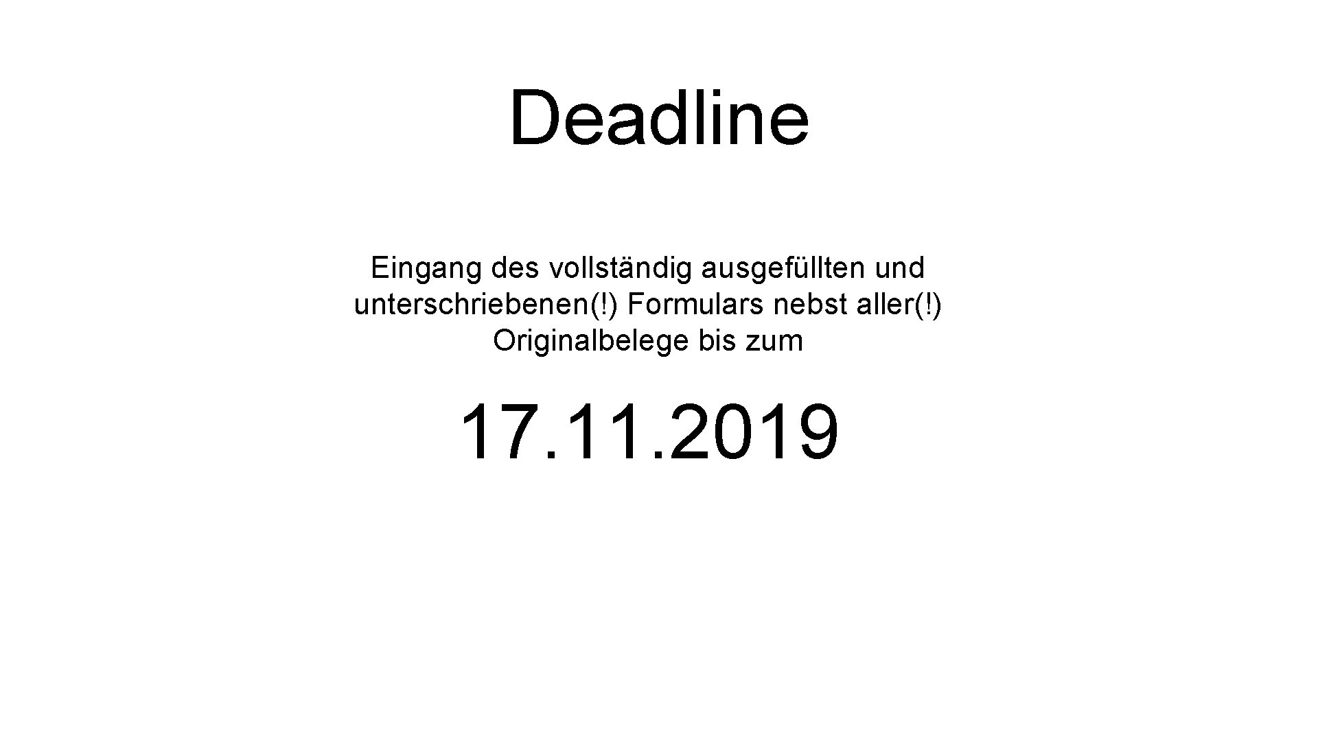 Deadline Eingang des vollständig ausgefüllten und unterschriebenen(!) Formulars nebst aller(!) Originalbelege bis zum 17.