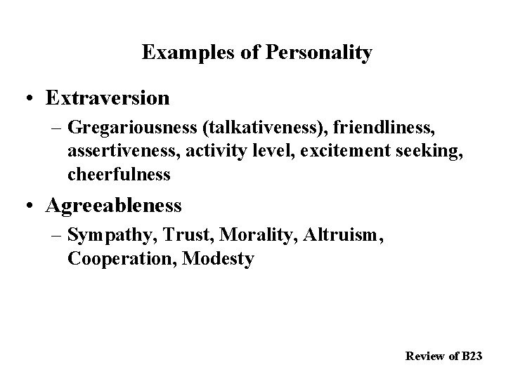 Examples of Personality • Extraversion – Gregariousness (talkativeness), friendliness, assertiveness, activity level, excitement seeking,
