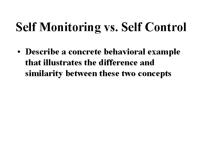 Self Monitoring vs. Self Control • Describe a concrete behavioral example that illustrates the