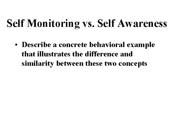 Self Monitoring vs. Self Awareness • Describe a concrete behavioral example that illustrates the