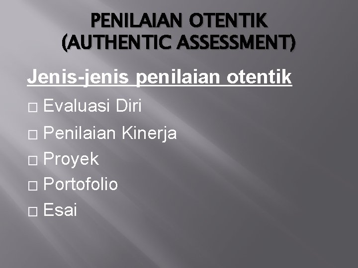 PENILAIAN OTENTIK (AUTHENTIC ASSESSMENT) Jenis-jenis penilaian otentik � Evaluasi Diri Penilaian Kinerja � Proyek