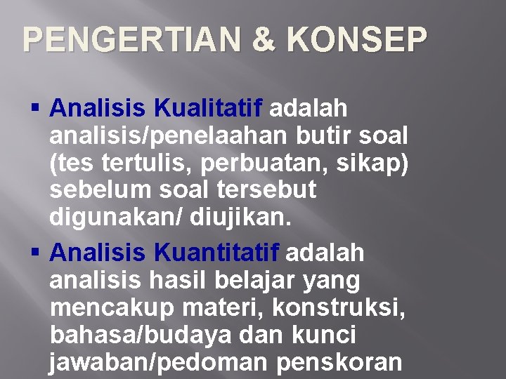 PENGERTIAN & KONSEP § Analisis Kualitatif adalah analisis/penelaahan butir soal (tes tertulis, perbuatan, sikap)