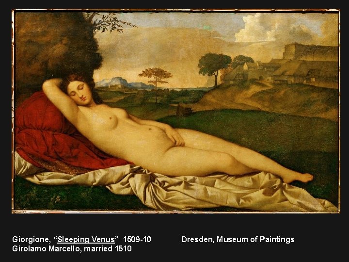 Giorgione, “Sleeping Venus” 1509 -10 Girolamo Marcello, married 1510 Dresden, Museum of Paintings 