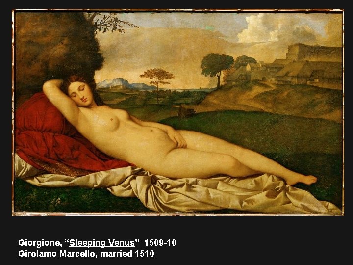 Giorgione, “Sleeping Venus” 1509 -10 Girolamo Marcello, married 1510 