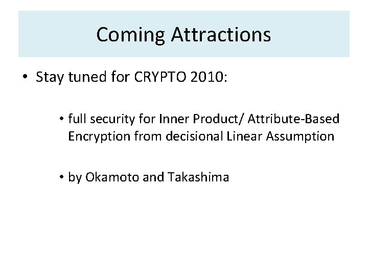 Coming Attractions • Stay tuned for CRYPTO 2010: • full security for Inner Product/