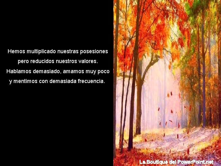 Hemos multiplicado nuestras posesiones pero reducidos nuestros valores. Hablamos demasiado, amamos muy poco y